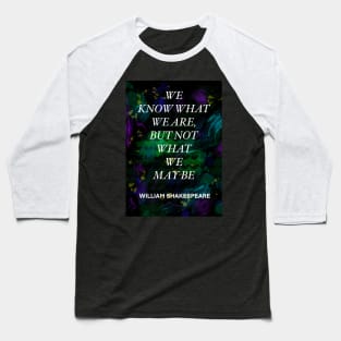 WILLIAM SHAKESPEARE quote .4 - WE KNOW WHAT WE ARE,BUT NOT WHAT WE MAY BE Baseball T-Shirt